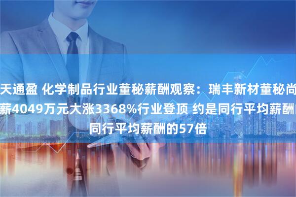 天通盈 化学制品行业董秘薪酬观察：瑞丰新材董秘尚庆春年薪4049万元大涨3368%行业登顶 约是同行平均薪酬的57倍