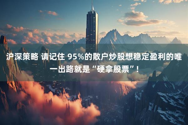 沪深策略 请记住 95%的散户炒股想稳定盈利的唯一出路就是“硬拿股票”!