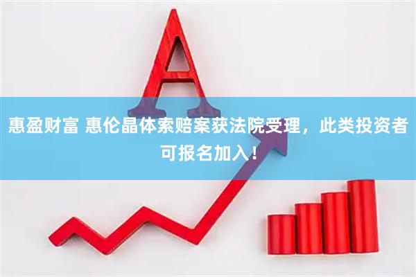 惠盈财富 惠伦晶体索赔案获法院受理，此类投资者可报名加入！