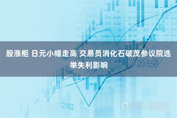 股涨柜 日元小幅走高 交易员消化石破茂参议院选举失利影响
