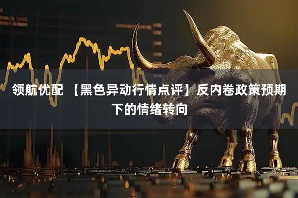 领航优配 【黑色异动行情点评】反内卷政策预期下的情绪转向