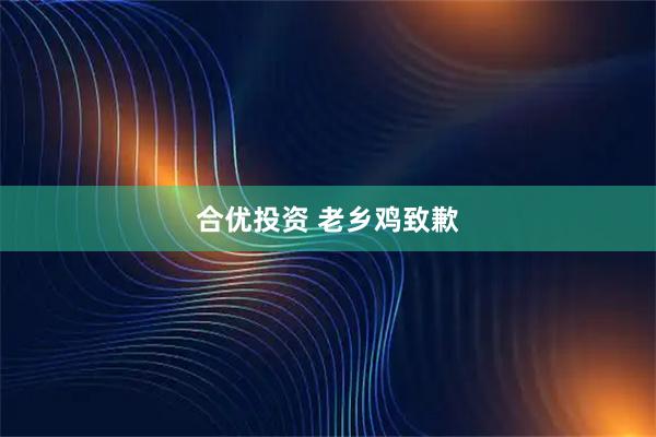 合优投资 老乡鸡致歉
