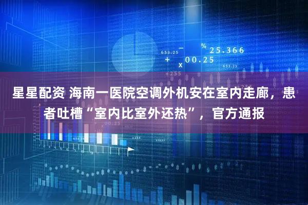 星星配资 海南一医院空调外机安在室内走廊，患者吐槽“室内比室外还热”，官方通报