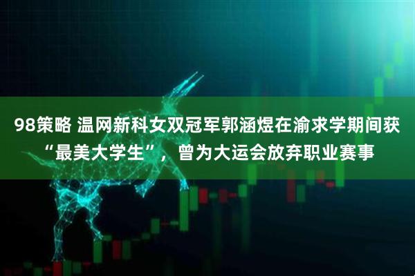 98策略 温网新科女双冠军郭涵煜在渝求学期间获“最美大学生”，曾为大运会放弃职业赛事