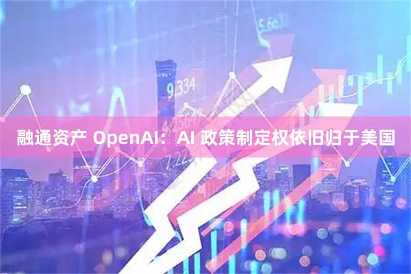 融通资产 OpenAI：AI 政策制定权依旧归于美国